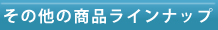 その他の商品ラインナップ